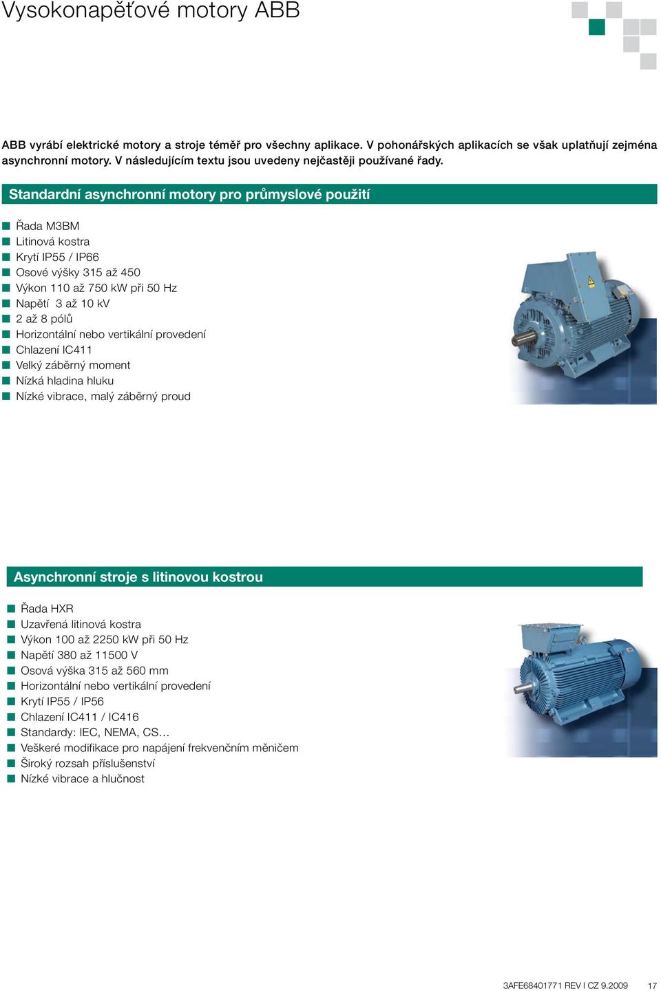 Standardní asynchronní motory pro průmyslové použití Řada M3BM Litinová kostra Krytí IP55 / IP66 Osové výšky 315 až 450 Výkon 110 až 750 kw při 50 Hz Napětí 3 až 10 kv 2 až 8 pólů Horizontální nebo