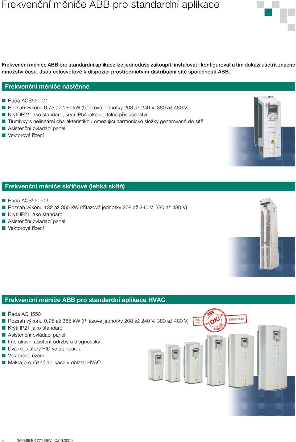 Frekvenční měniče nástěnné Řada ACS550-01 Rozsah výkonu 0,75 až 160 kw (třífázové jednotky 208 až 240 V, 380 až 480 V) Krytí IP21 jako standard, krytí IP54 jako volitelné příslušenství Tlumivky s