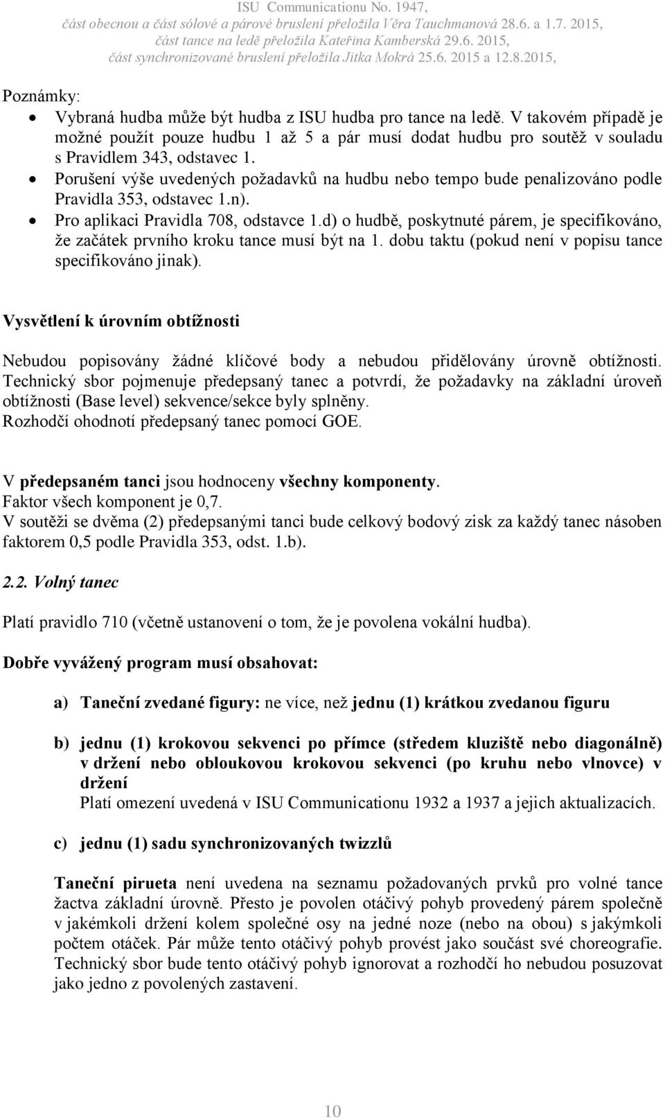 d) o hudbě, poskytnuté párem, je specifikováno, že začátek prvního kroku tance musí být na 1. dobu taktu (pokud není v popisu tance specifikováno jinak).