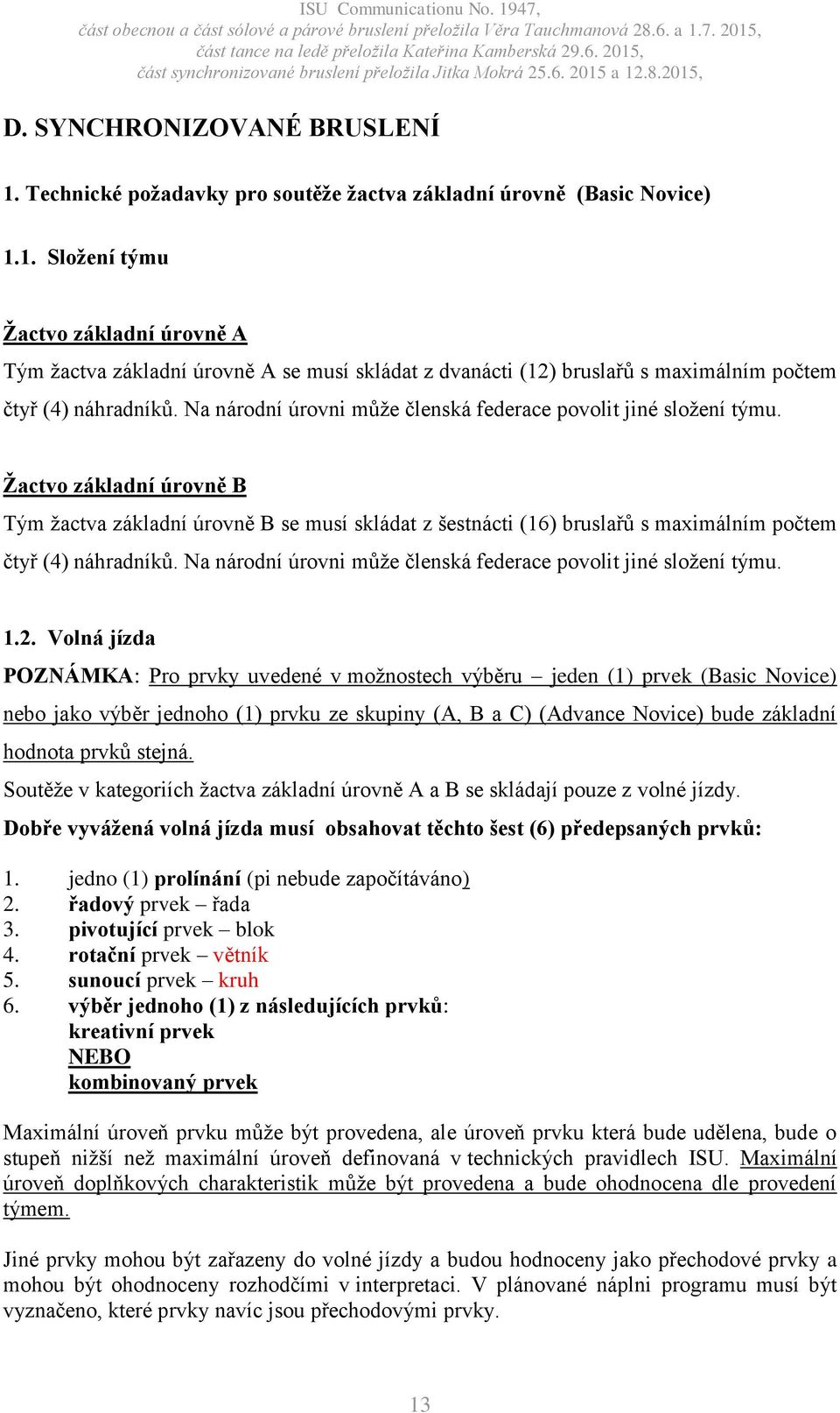 Žactvo základní úrovně B Tým žactva základní úrovně B se musí skládat z šestnácti (16) bruslařů s maximálním počtem čtyř (4) náhradníků.  1.2.