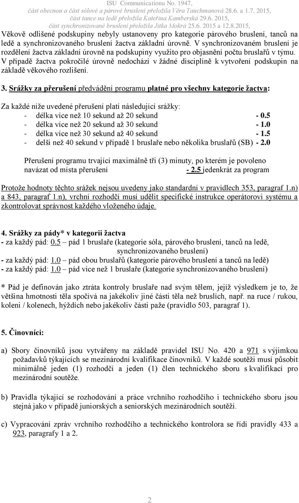 V případě žactva pokročilé úrovně nedochází v žádné disciplíně k vytvoření podskupin na základě věkového rozlišení. 3.