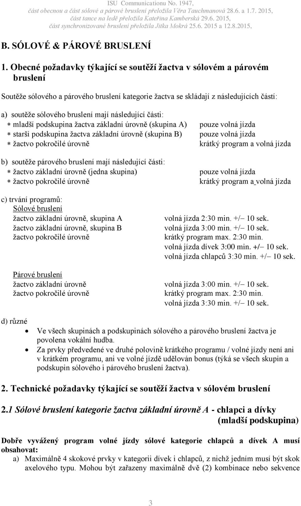 následující části: mladší podskupina žactva základní úrovně (skupina A) starší podskupina žactva základní úrovně (skupina B) žactvo pokročilé úrovně b) soutěže párového bruslení mají následující