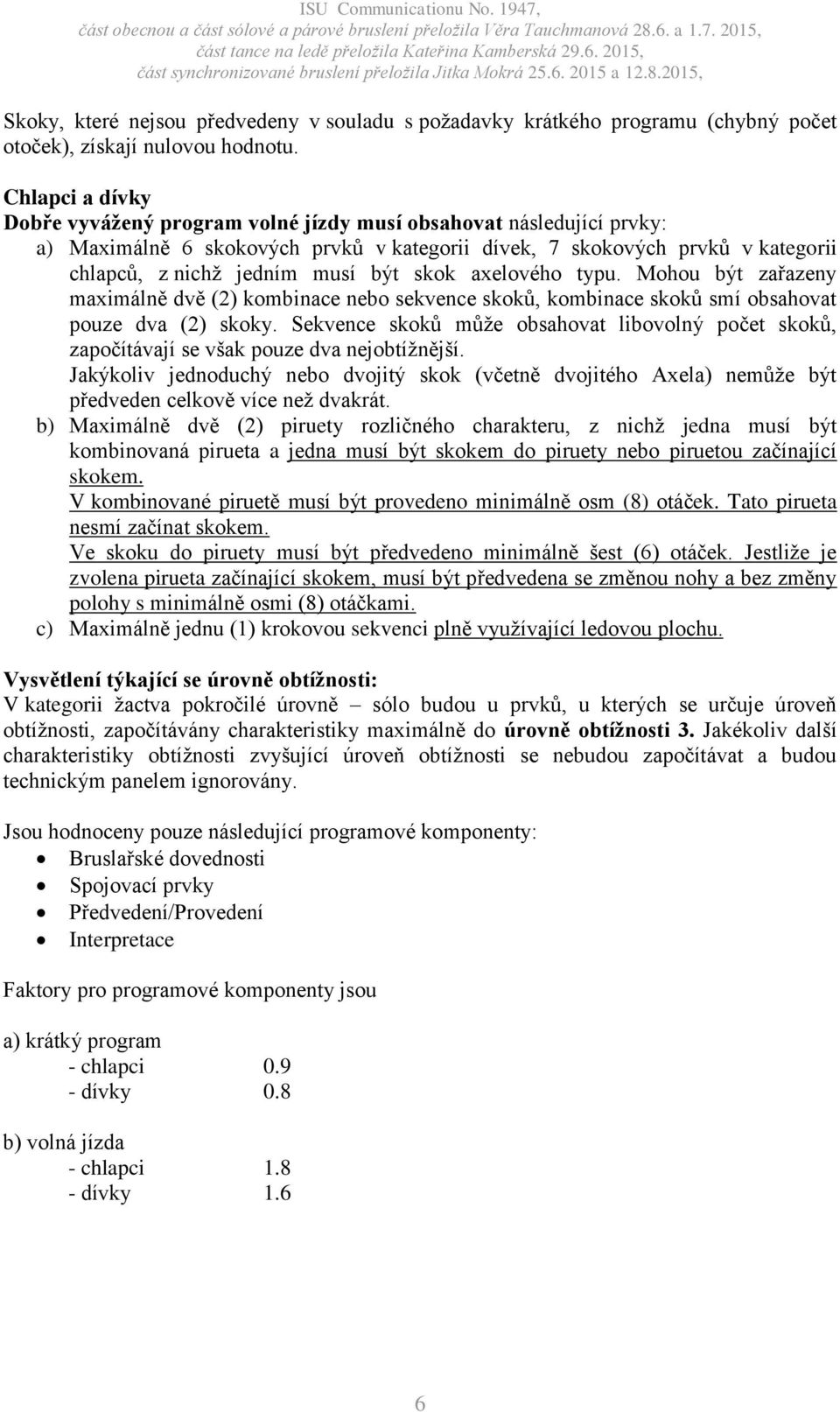 skok axelového typu. Mohou být zařazeny maximálně dvě (2) kombinace nebo sekvence skoků, kombinace skoků smí obsahovat pouze dva (2) skoky.