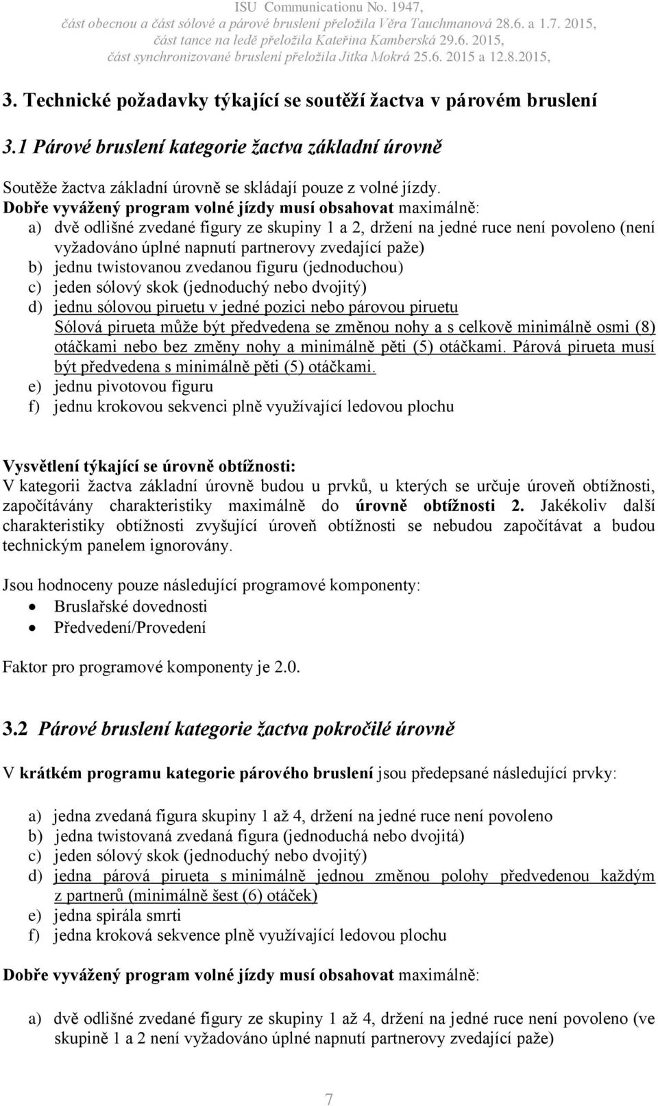 paže) b) jednu twistovanou zvedanou figuru (jednoduchou) c) jeden sólový skok (jednoduchý nebo dvojitý) d) jednu sólovou piruetu v jedné pozici nebo párovou piruetu Sólová pirueta může být předvedena