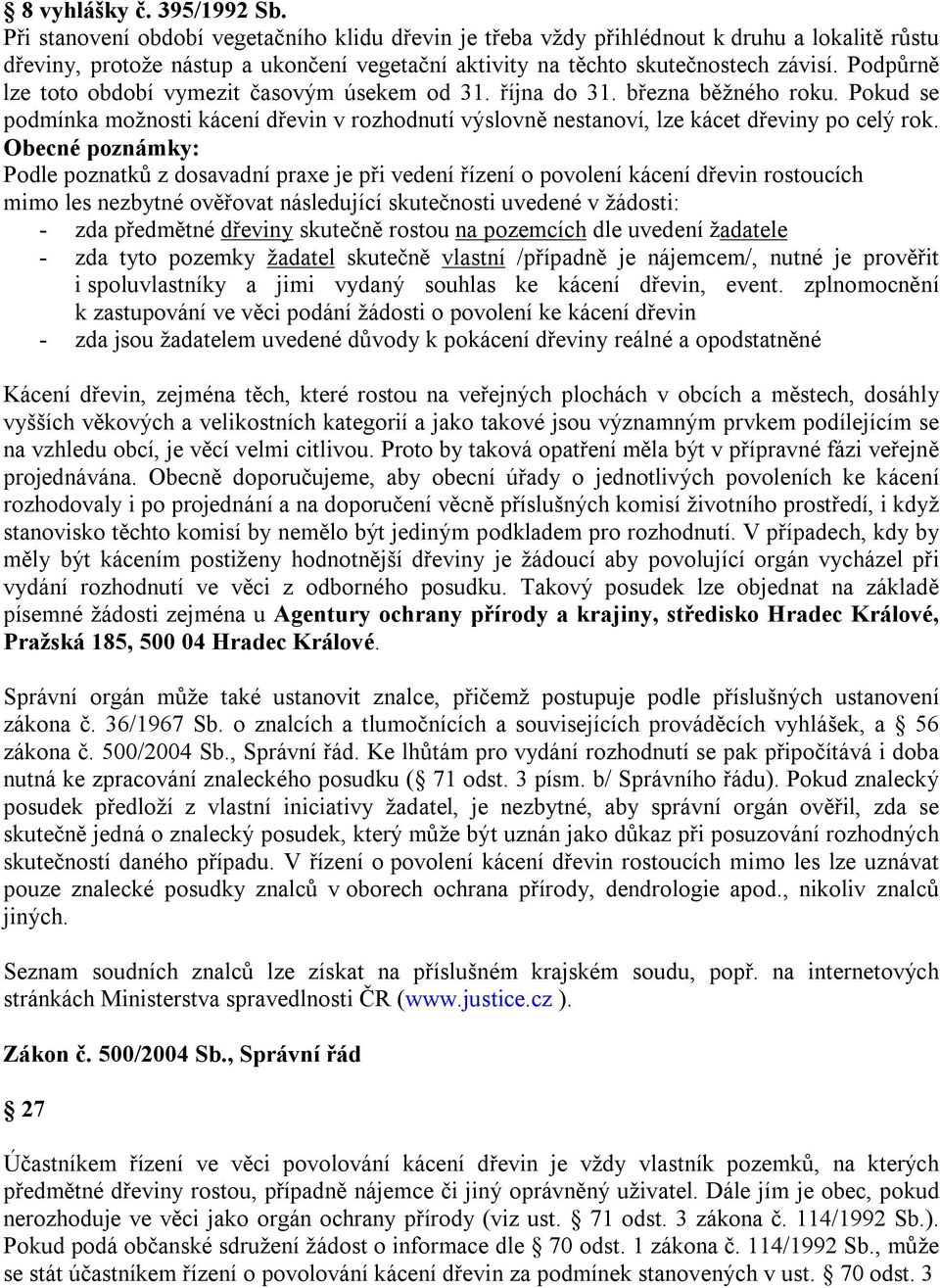 Podpůrně lze toto období vymezit časovým úsekem od 31. října do 31. března běžného roku. Pokud se podmínka možnosti kácení dřevin v rozhodnutí výslovně nestanoví, lze kácet dřeviny po celý rok.