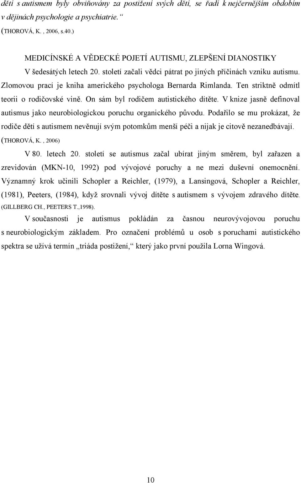 Zlomovou prací je kniha amerického psychologa Bernarda Rimlanda. Ten striktně odmítl teorii o rodičovské vině. On sám byl rodičem autistického dítěte.