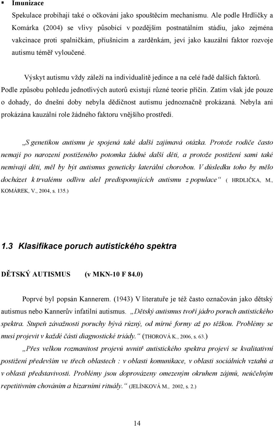 vyloučené. Výskyt autismu vždy záleží na individualitě jedince a na celé řadě dalších faktorů. Podle způsobu pohledu jednotlivých autorů existují různé teorie příčin.