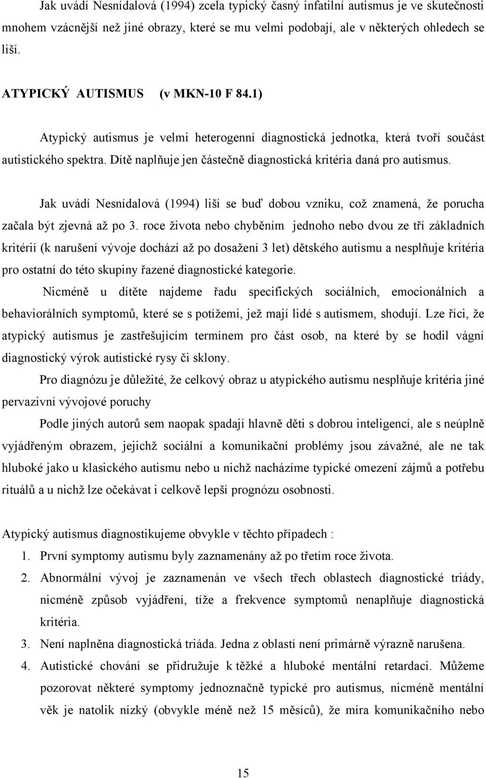 Dítě naplňuje jen částečně diagnostická kritéria daná pro autismus. Jak uvádí Nesnídalová (1994) liší se buď dobou vzniku, což znamená, že porucha začala být zjevná až po 3.