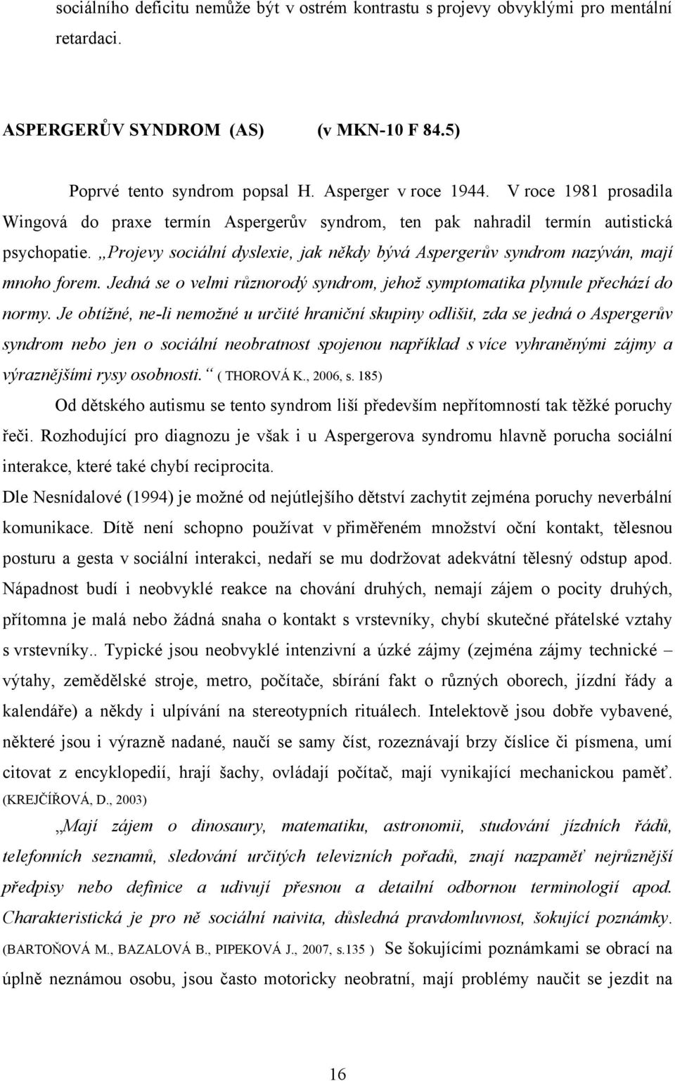 Projevy sociální dyslexie, jak někdy bývá Aspergerův syndrom nazýván, mají mnoho forem. Jedná se o velmi různorodý syndrom, jehož symptomatika plynule přechází do normy.