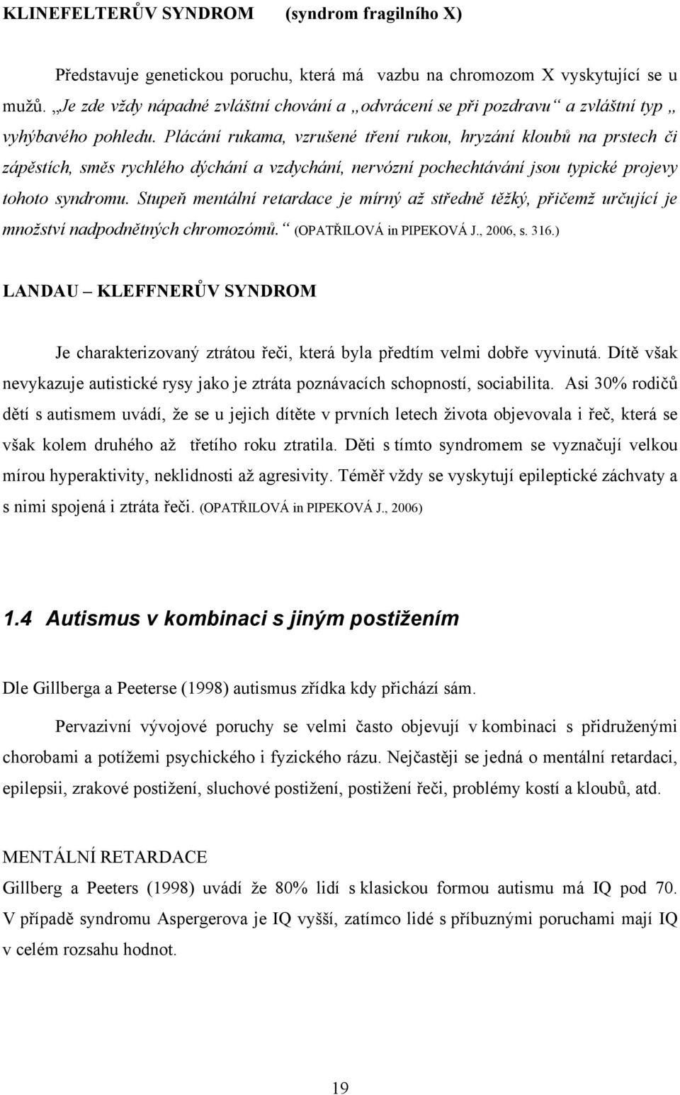 Plácání rukama, vzrušené tření rukou, hryzání kloubů na prstech či zápěstích, směs rychlého dýchání a vzdychání, nervózní pochechtávání jsou typické projevy tohoto syndromu.