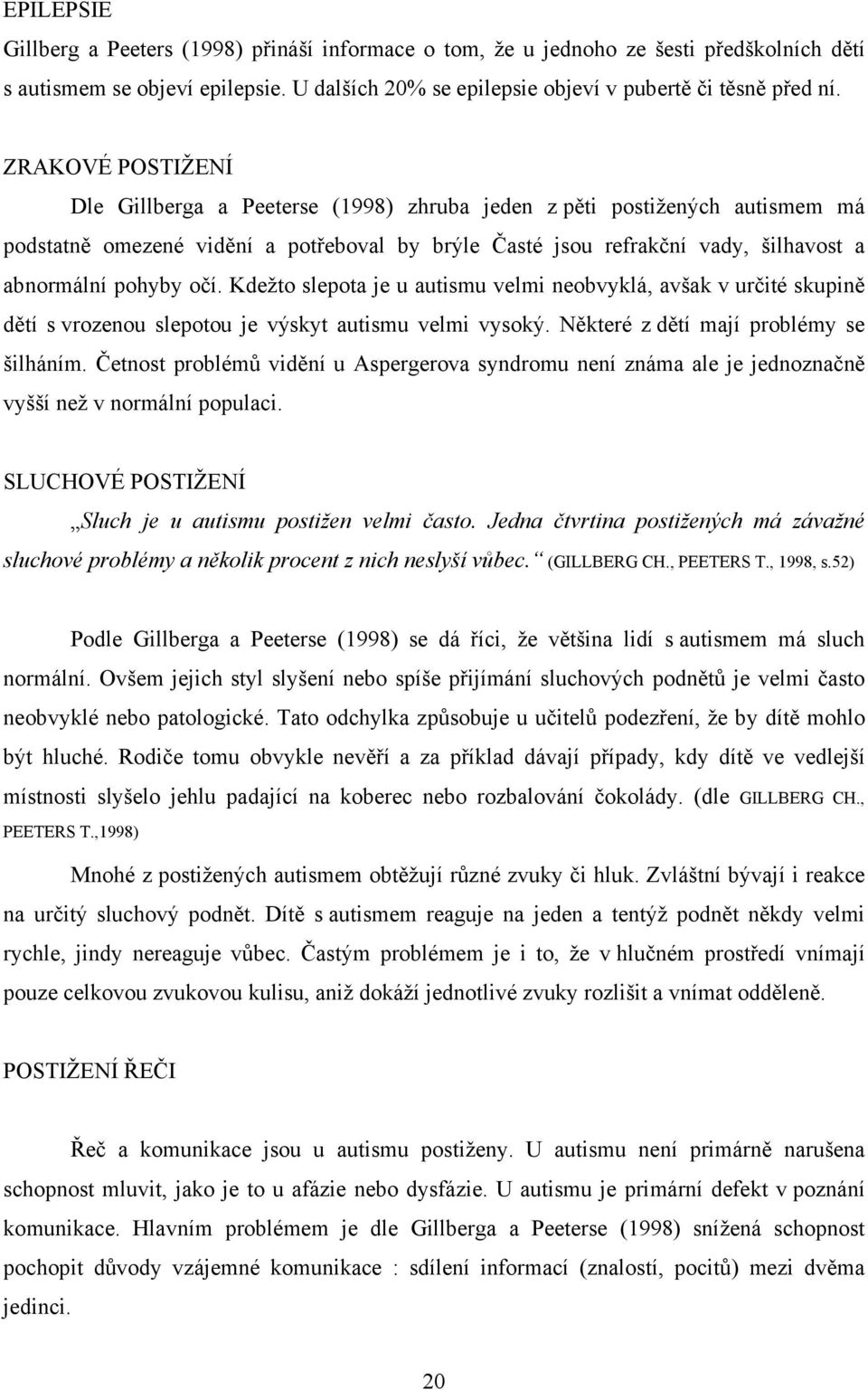 očí. Kdežto slepota je u autismu velmi neobvyklá, avšak v určité skupině dětí s vrozenou slepotou je výskyt autismu velmi vysoký. Některé z dětí mají problémy se šilháním.