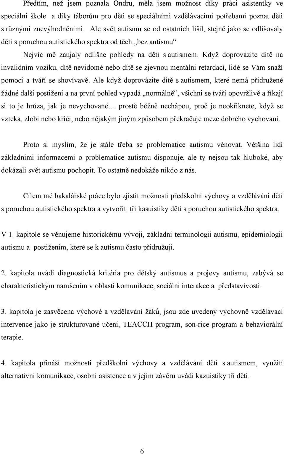 Když doprovázíte dítě na invalidním vozíku, dítě nevidomé nebo dítě se zjevnou mentální retardací, lidé se Vám snaží pomoci a tváří se shovívavě.