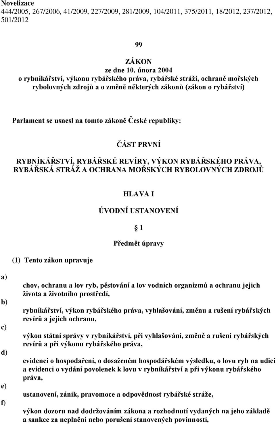 republiky: ČÁST PRVNÍ RYBNÍKÁŘSTVÍ, RYBÁŘSKÉ REVÍRY, VÝKON RYBÁŘSKÉHO PRÁVA, RYBÁŘSKÁ STRÁŽ A OCHRANA MOŘSKÝCH RYBOLOVNÝCH ZDROJŮ HLAVA I ÚVODNÍ USTANOVENÍ 1 Předmět úpravy (1) Tento zákon upravuje