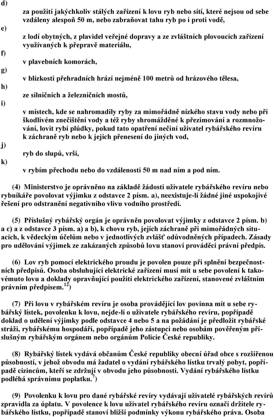 železničních mostů, v místech, kde se nahromadily ryby za mimořádně nízkého stavu vody nebo při škodlivém znečištění vody a též ryby shromážděné k přezimování a rozmnožování, lovit rybí plůdky, pokud