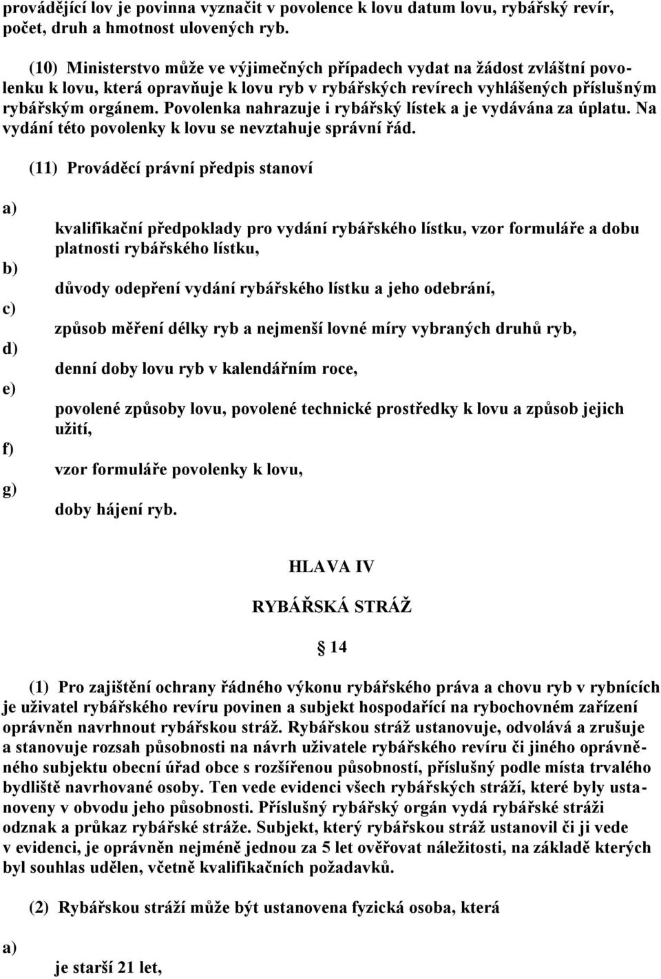 Povolenka nahrazuje i rybářský lístek a je vydávána za úplatu. Na vydání této povolenky k lovu se nevztahuje správní řád.