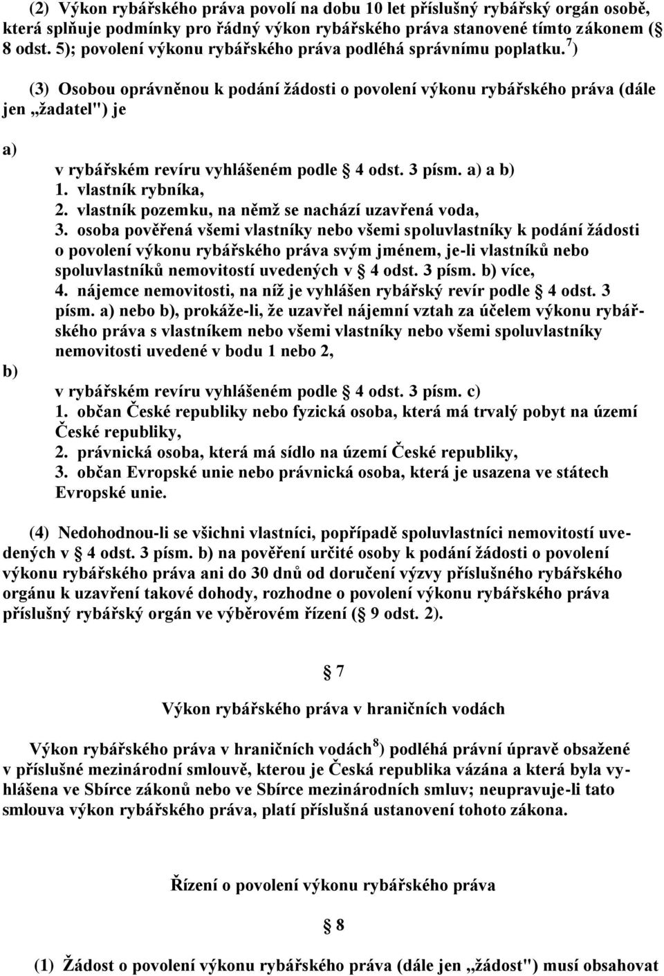 7 ) (3) Osobou oprávněnou k podání žádosti o povolení výkonu rybářského práva (dále jen,,žadatel") je v rybářském revíru vyhlášeném podle 4 odst. 3 písm. a 1. vlastník rybníka, 2.