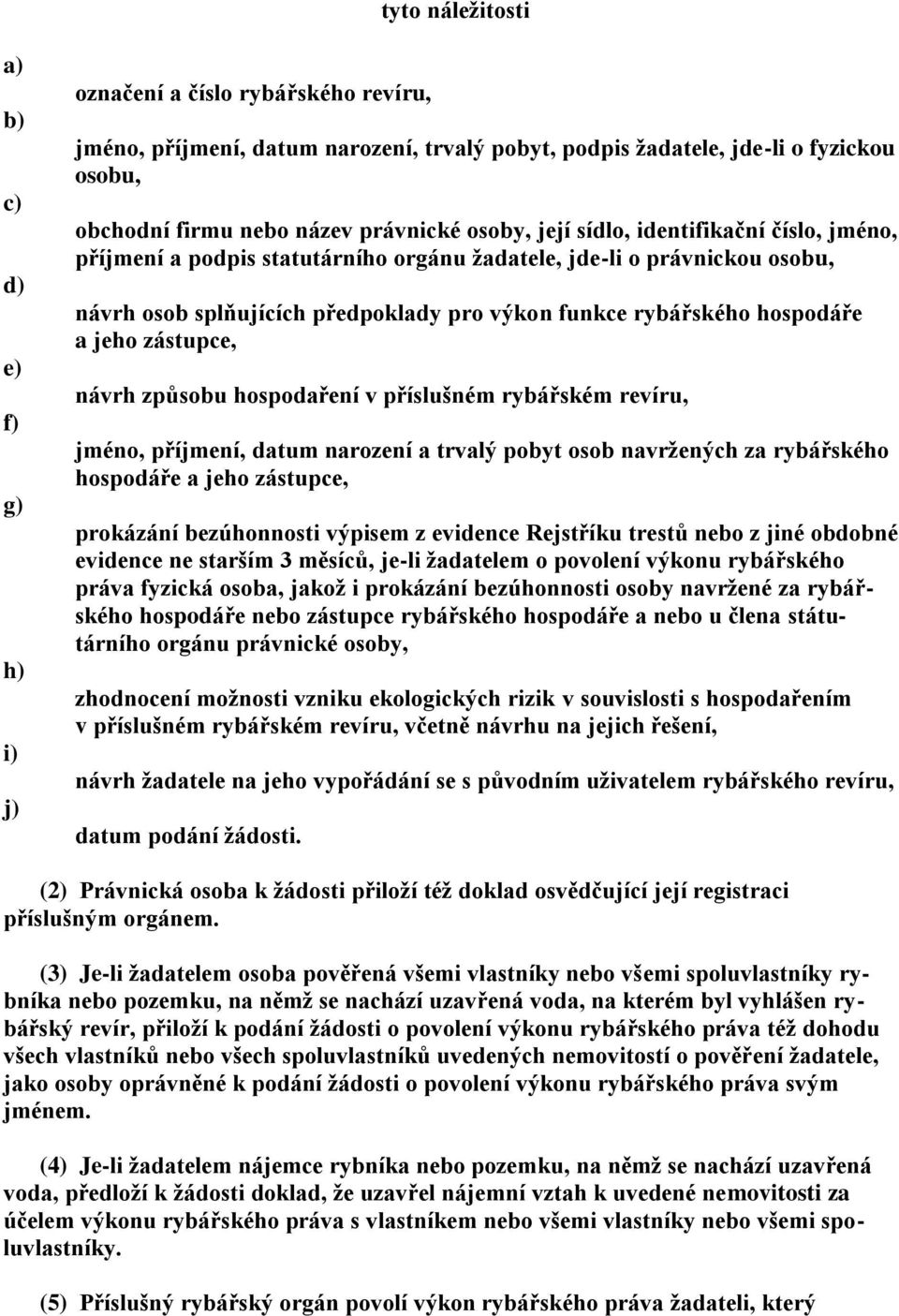 zástupce, návrh způsobu hospodaření v příslušném rybářském revíru, jméno, příjmení, datum narození a trvalý pobyt osob navržených za rybářského hospodáře a jeho zástupce, prokázání bezúhonnosti