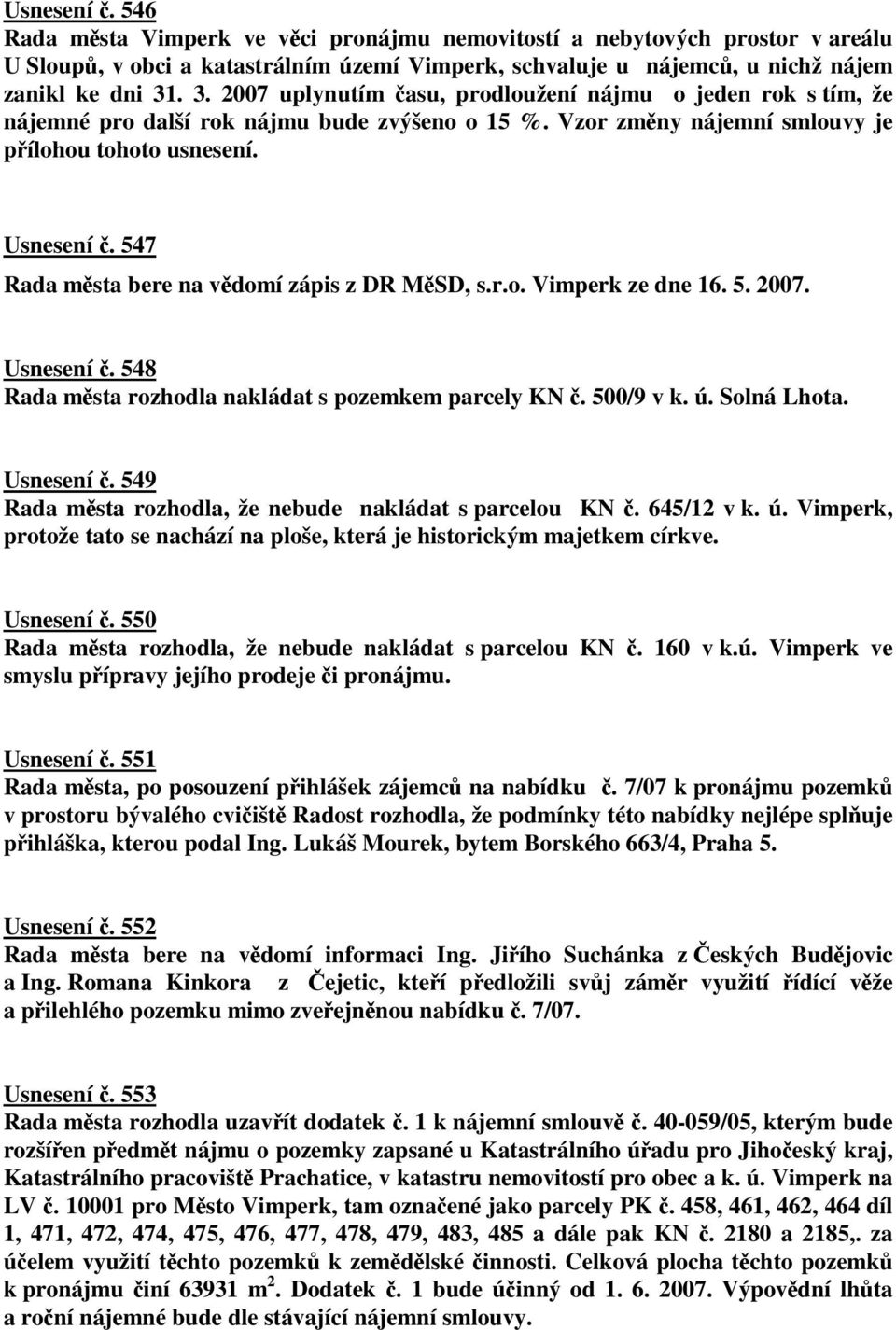 547 Rada msta bere na vdomí zápis z DR MSD, s.r.o. Vimperk ze dne 16. 5. 2007. Usnesení. 548 Rada msta rozhodla nakládat s pozemkem parcely KN. 500/9 v k. ú. Solná Lhota. Usnesení. 549 Rada msta rozhodla, že nebude nakládat s parcelou KN.