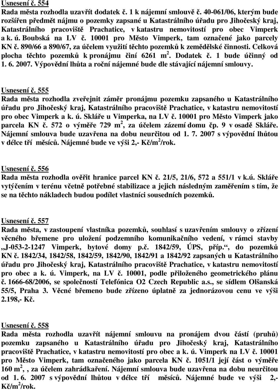 10001 pro Msto Vimperk, tam oznaené jako parcely KN. 890/66 a 890/67, za úelem využití tchto pozemk k zemdlské innosti. Celková plocha tchto pozemk k pronájmu iní 6261 m 2. Dodatek. 1 bude úinný od 1.