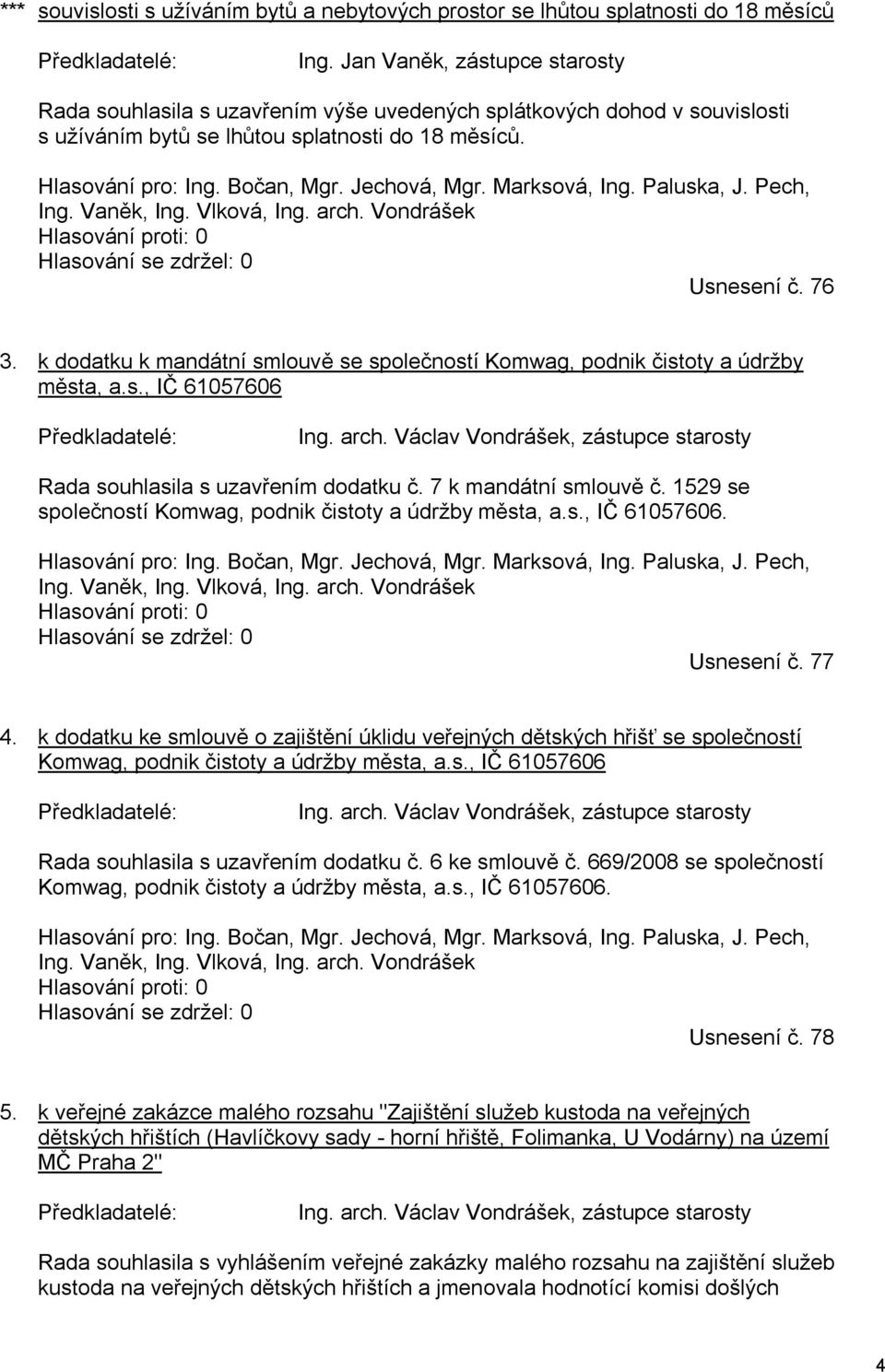 Marksová, Ing. Paluska, J. Pech, Ing. Vaněk, Ing. Vlková, Ing. arch. Vondrášek Hlasování proti: 0 Hlasování se zdržel: 0 Usnesení č. 76 3.