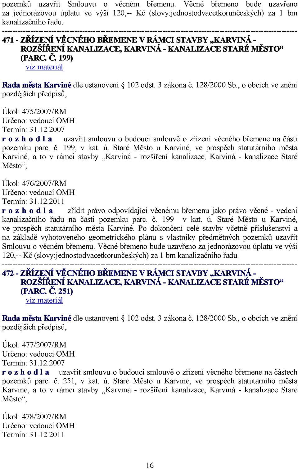 , o obcích ve znění Úkol: 475/2007/RM Určeno: vedoucí OMH Termín: 31.12.2007 r o z h o d l a uzavřít smlouvu o budoucí smlouvě o zřízení věcného břemene na části pozemku parc. č. 199, v kat. ú.