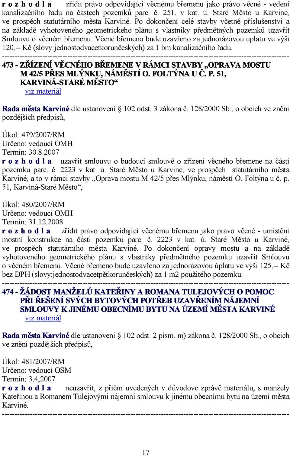 Po dokončení celé stavby včetně příslušenství a na základě vyhotoveného geometrického plánu s vlastníky předmětných pozemků uzavřít Smlouvu o věcném břemenu.