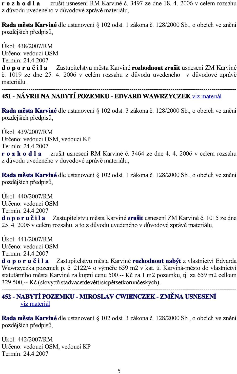 451 - NÁVRH NA NABYTÍ POZEMKU - EDVARD WAWRZYCZEK Rada města Karviné dle ustanovení 102 odst. 3 zákona č. 128/2000 Sb., o obcích ve znění Úkol: 439/2007/RM, vedoucí KP Termín: 24.4.2007 r o z h o d l a zrušit usnesení RM Karviné č.