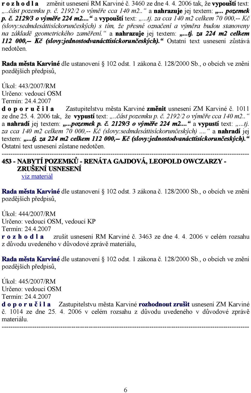 a nahrazuje jej textem:...tj. za 224 m2 celkem 112 000,-- Kč (slovy:jednostodvanácttisíckorunčeských). Ostatní text usnesení zůstává nedotčen. Rada města Karviné dle ustanovení 102 odst. 1 zákona č.