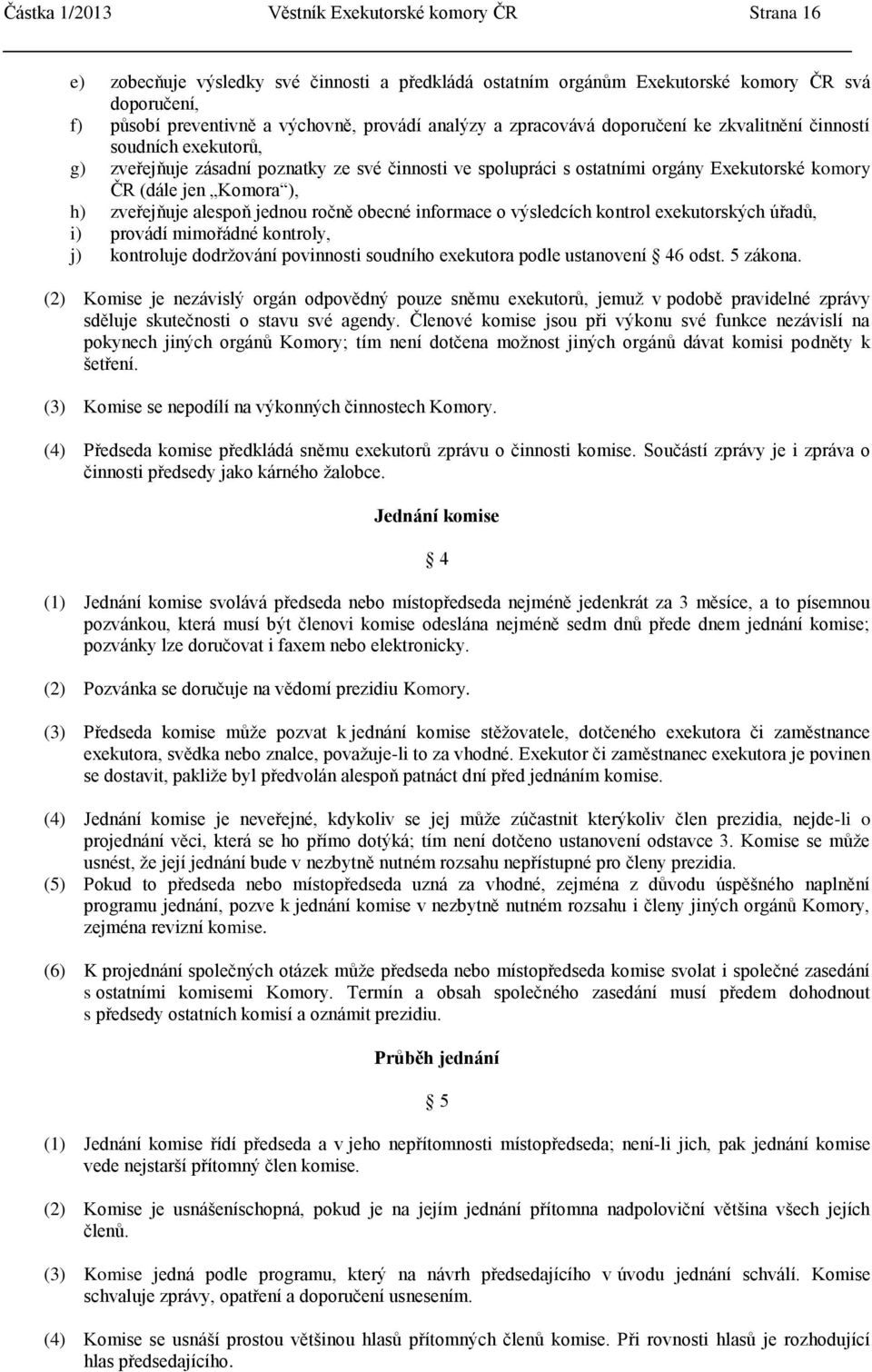 h) zveřejňuje alespoň jednou ročně obecné informace o výsledcích kontrol exekutorských úřadů, i) provádí mimořádné kontroly, j) kontroluje dodrţování povinnosti soudního exekutora podle ustanovení 46