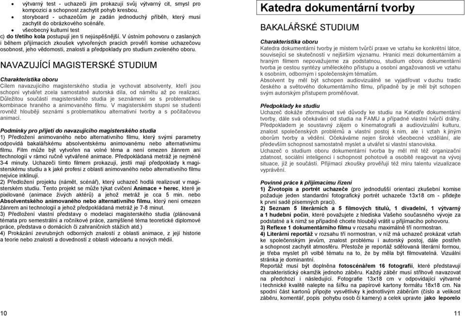 V ústním pohovoru o zaslaných i během přijímacích zkoušek vytvořených pracích prověří komise uchazečovu osobnost, jeho vědomosti, znalosti a předpoklady pro studium zvoleného oboru.