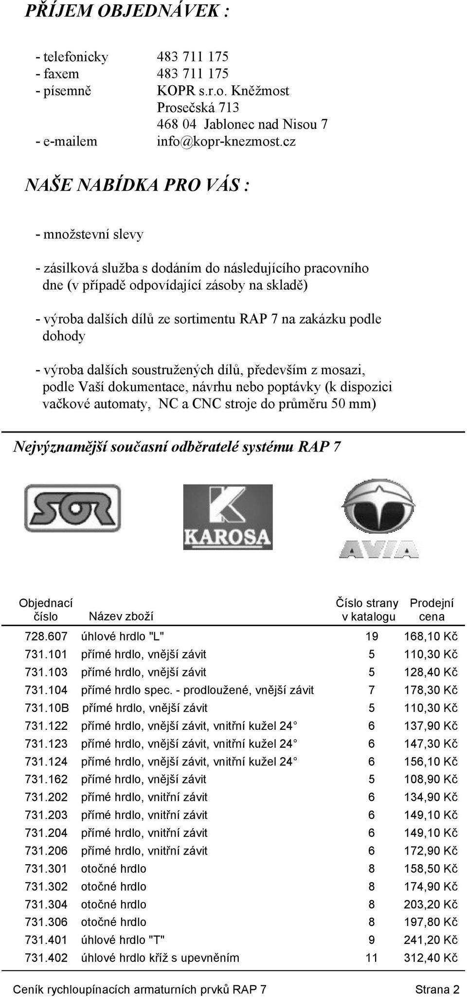 zakázku podle dohody - výroba dalších soustružených dílů, především z mosazi, podle Vaší dokumentace, návrhu nebo poptávky (k dispozici vačkové automaty, NC a CNC stroje do průměru 50 mm)