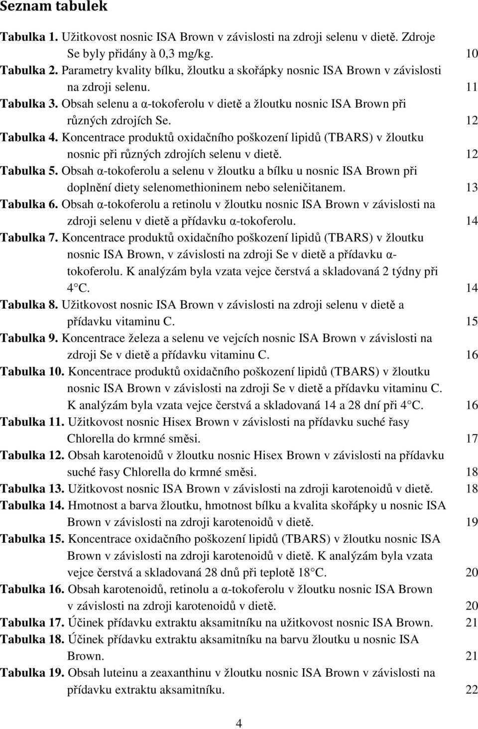 12 Tabulka 4. Koncentrace produktů oxidačního poškození lipidů (TBARS) v žloutku nosnic při různých zdrojích selenu v dietě. 12 Tabulka 5.