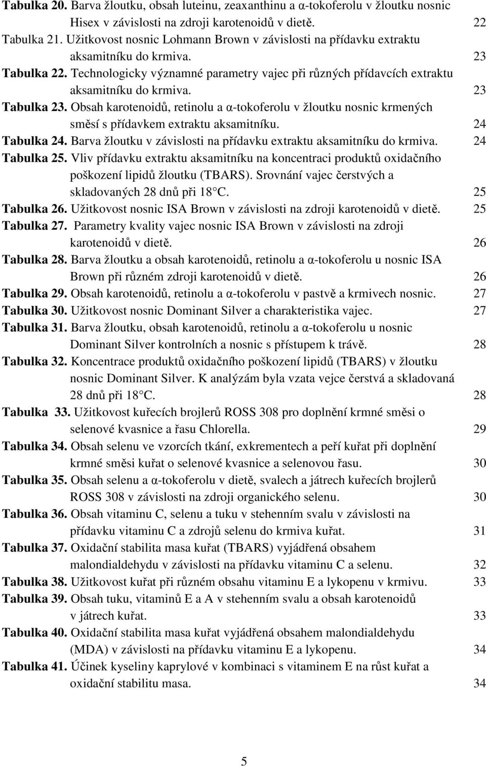 23 Tabulka 23. Obsah karotenoidů, retinolu a α-tokoferolu v žloutku nosnic krmených směsí s přídavkem extraktu aksamitníku. 24 Tabulka 24.