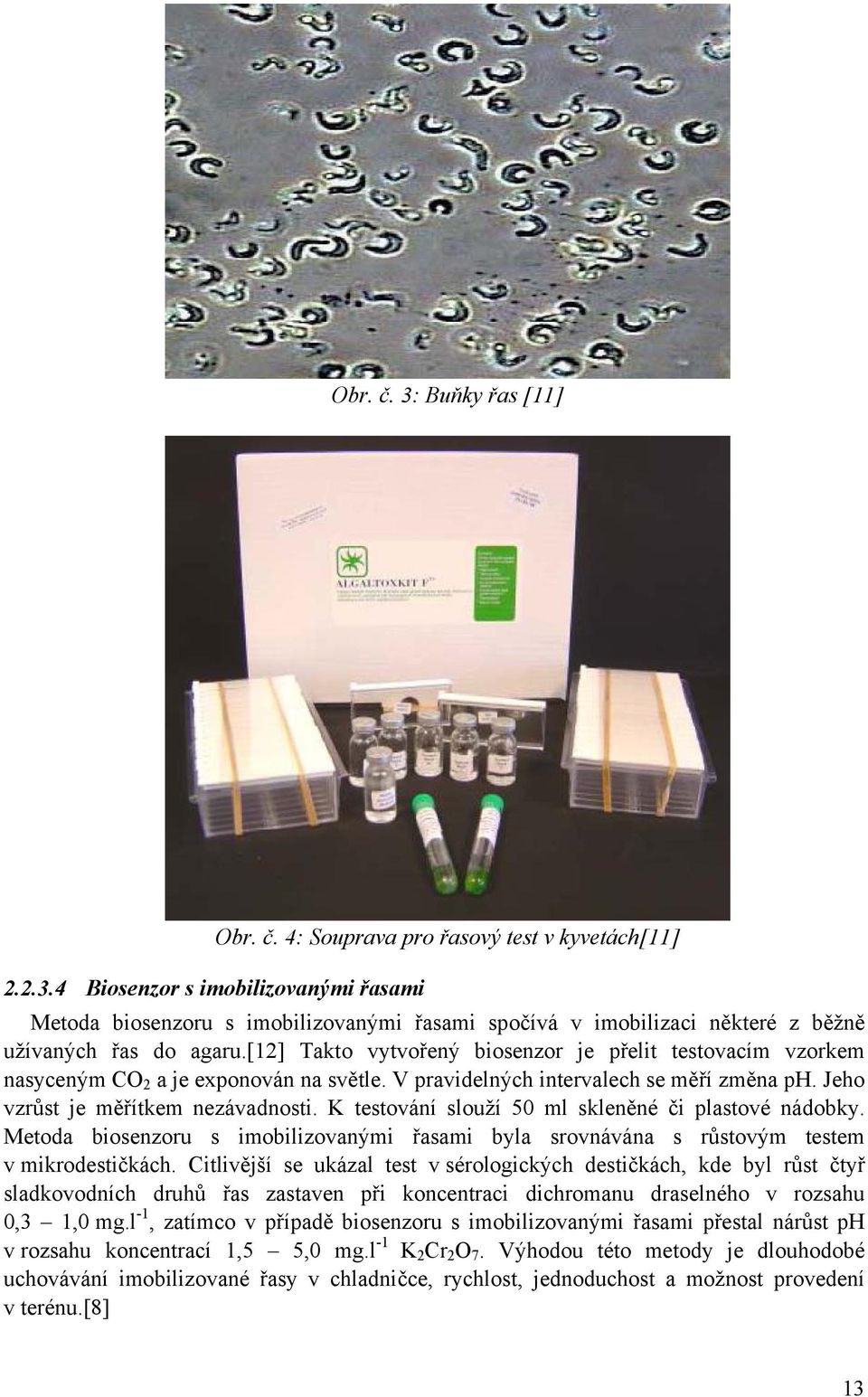 K testování slouží 50 ml skleněné či plastové nádobky. Metoda biosenzoru s imobilizovanými řasami byla srovnávána s růstovým testem v mikrodestičkách.