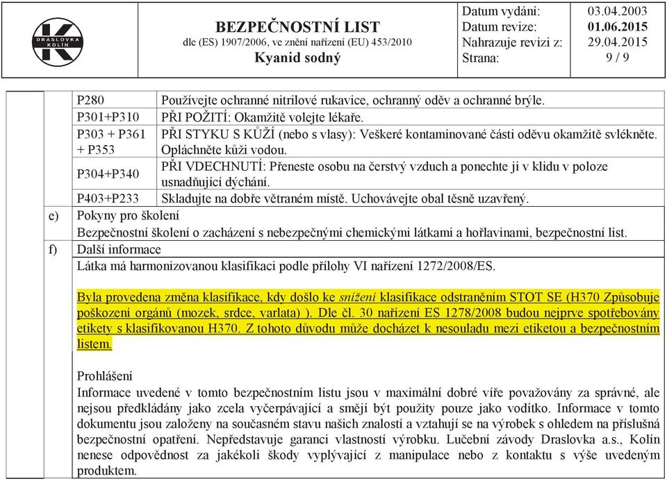 P304+P340 PŘI VDECHNUTÍ: Přeneste osobu na čerstvý vzduch a ponechte ji v klidu v poloze usnadňující dýchání. P403+P233 Skladujte na dobře větraném místě. Uchovávejte obal těsně uzavřený.