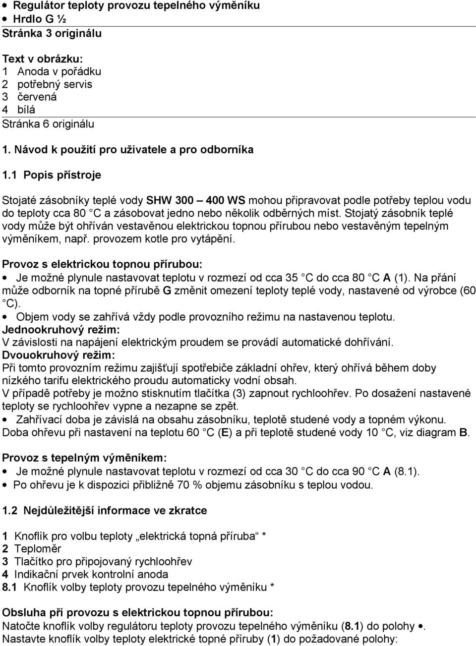 1 Popis přístroje Stojaté zásobníky teplé vody SHW 300 400 WS mohou připravovat podle potřeby teplou vodu do teploty cca 80 C a zásobovat jedno nebo několik odběrných míst.