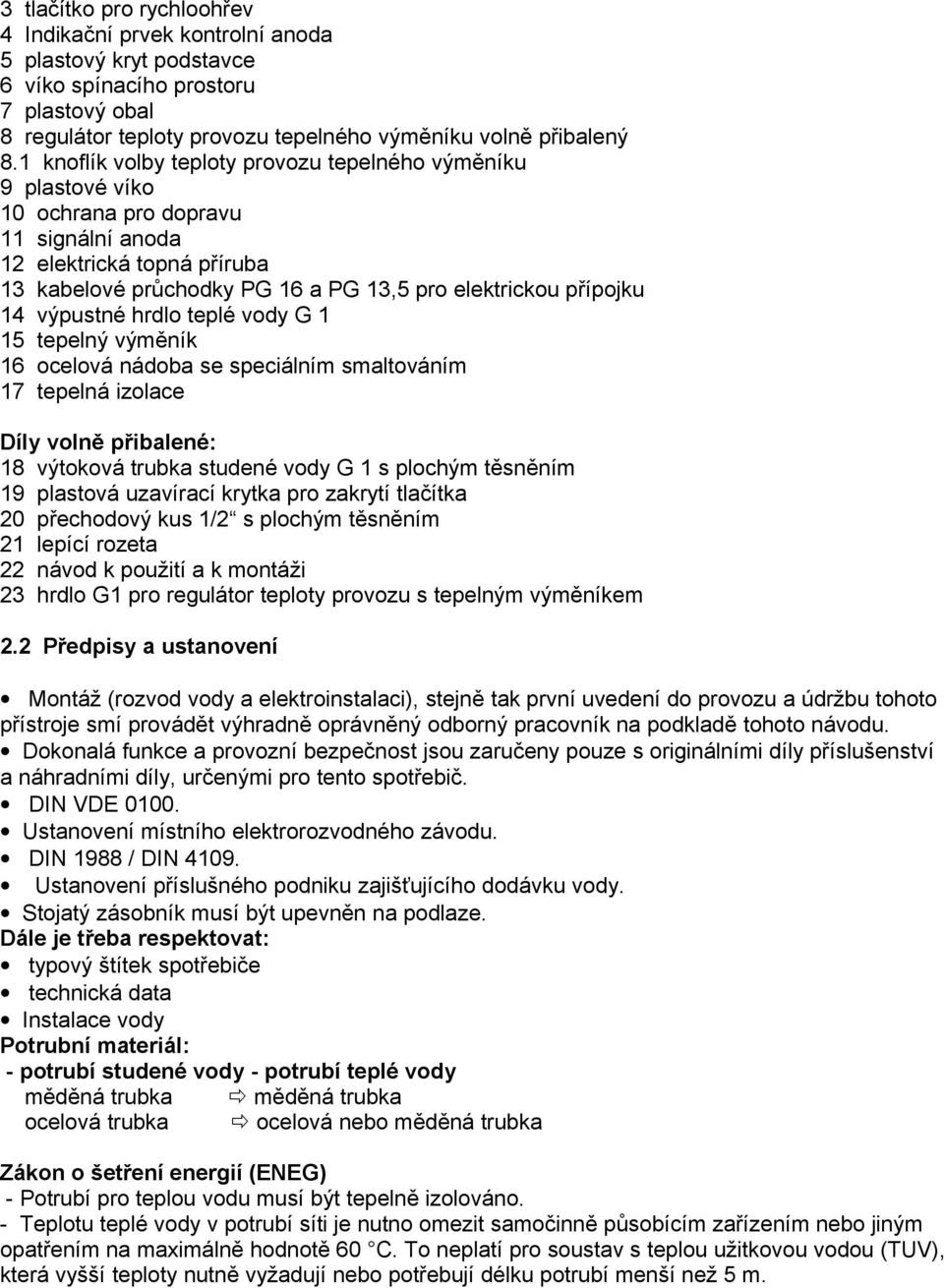 14 výpustné hrdlo teplé vody G 1 15 tepelný výměník 16 ocelová nádoba se speciálním smaltováním 17 tepelná izolace Díly volně přibalené: 18 výtoková trubka studené vody G 1 s plochým těsněním 19