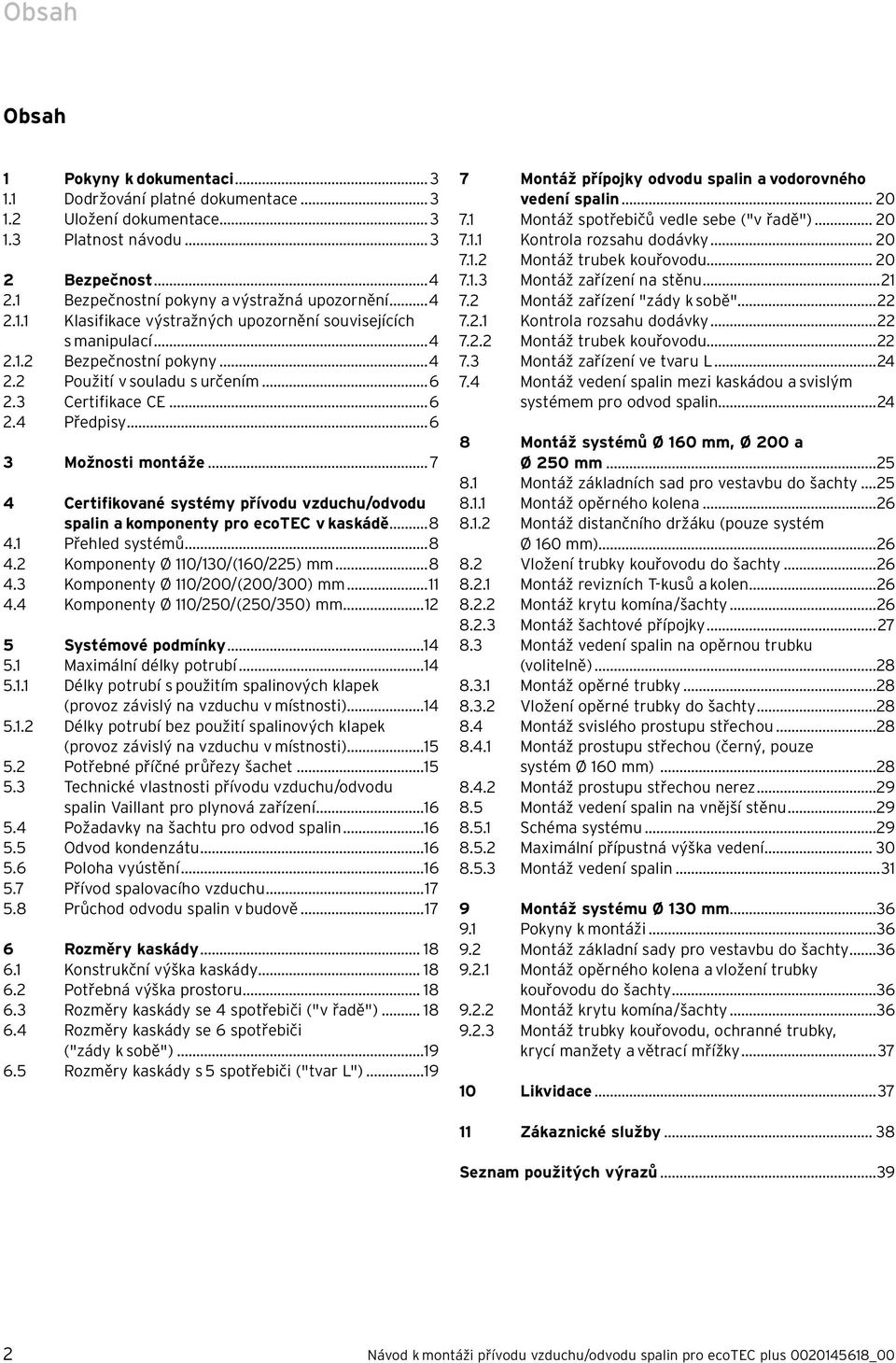 .. 7 4 Certifikované systémy přívodu vzduchu/odvodu spalin a komponenty pro ecotec v kaskádě...8 4. Přehled systémů...8 4. Komponenty Ø 0/30/(60/5) mm...8 4.3 Komponenty Ø 0/00/(00/300) mm... 4.4 Komponenty Ø 0/50/(50/350) mm.