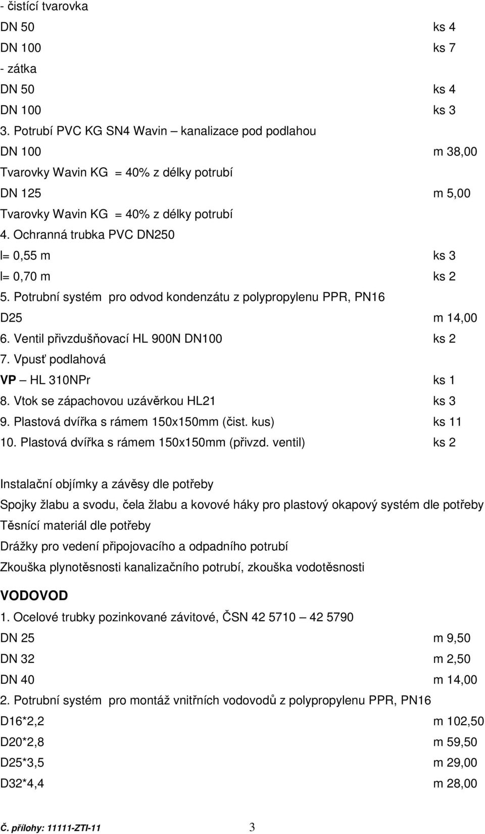 Ochranná trubka PVC DN250 l= 0,55 m ks 3 l= 0,70 m ks 2 5. Potrubní systém pro odvod kondenzátu z polypropylenu PPR, PN16 D25 m 14,00 6. Ventil přivzdušňovací HL 900N DN100 ks 2 7.