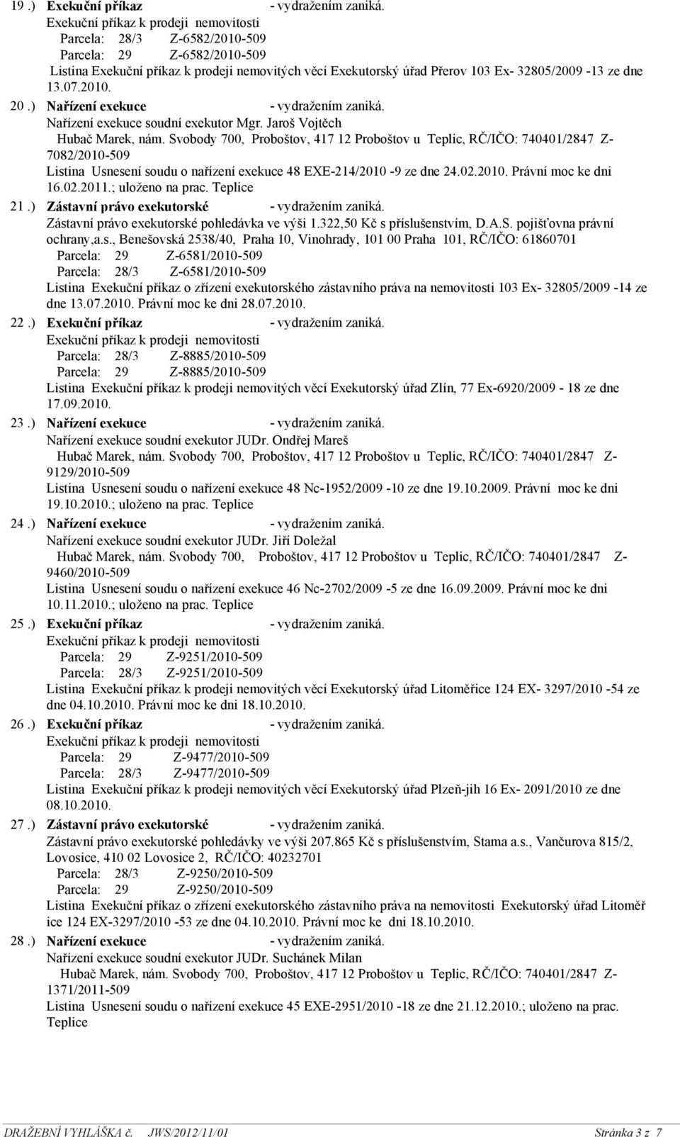 ) Nařízení exekuce - vydražením zaniká. Nařízení exekuce soudní exekutor Mgr. Jaroš Vojtěch 7082/2010-509 Listina Usnesení soudu o nařízení exekuce 48 EXE-214/2010-9 ze dne 24.02.2010. Právní moc ke dni 16.