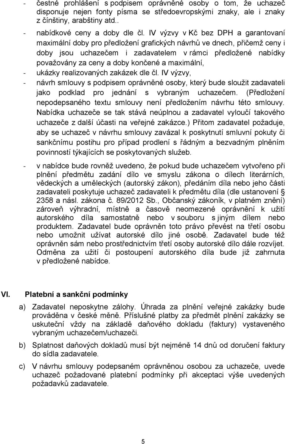 končené a maximální, - ukázky realizovaných zakázek dle čl. IV výzvy, - návrh smlouvy s podpisem oprávněné osoby, který bude sloužit zadavateli jako podklad pro jednání s vybraným uchazečem.