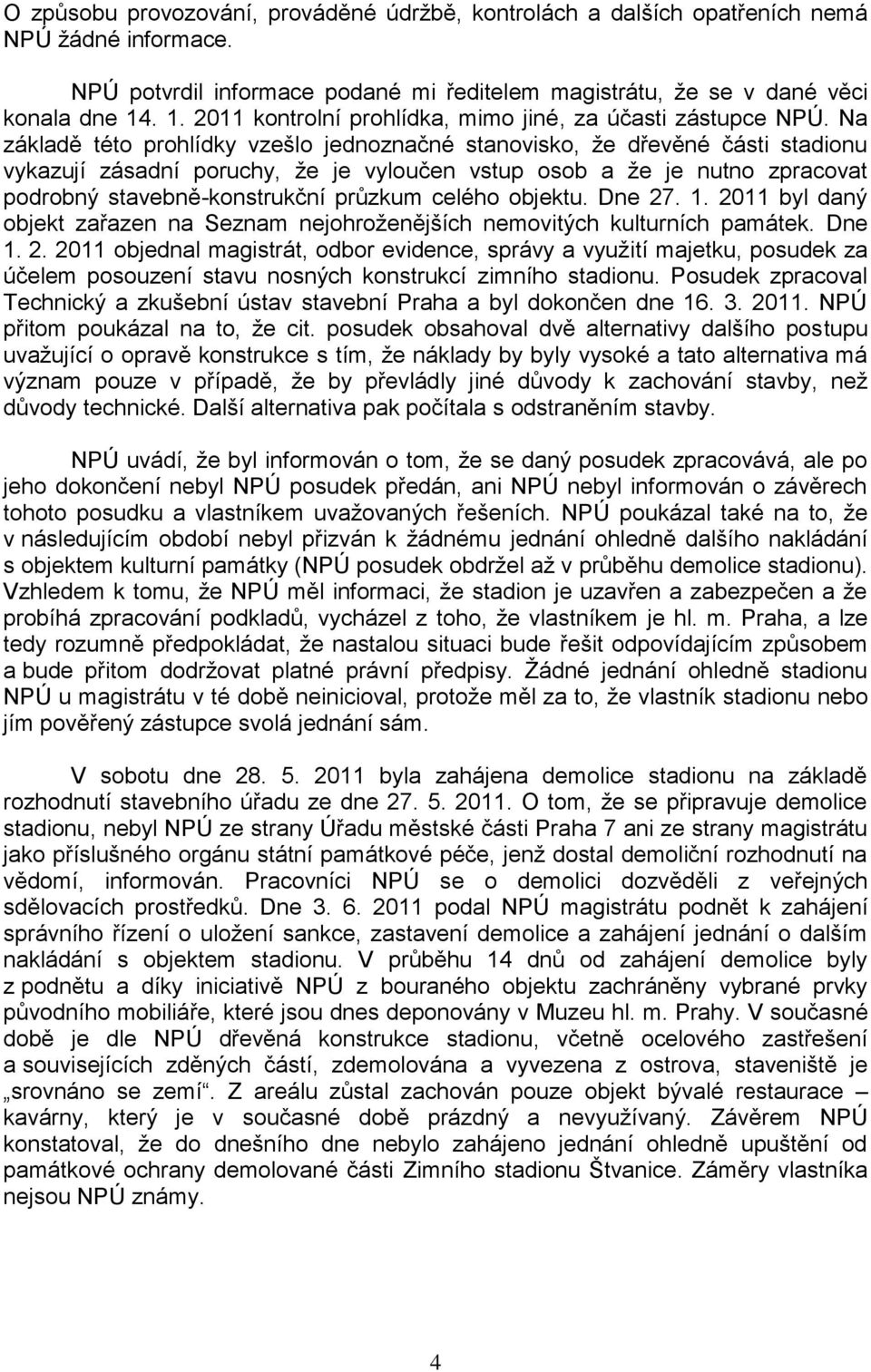 Na základě této prohlídky vzešlo jednoznačné stanovisko, že dřevěné části stadionu vykazují zásadní poruchy, že je vyloučen vstup osob a že je nutno zpracovat podrobný stavebně-konstrukční průzkum