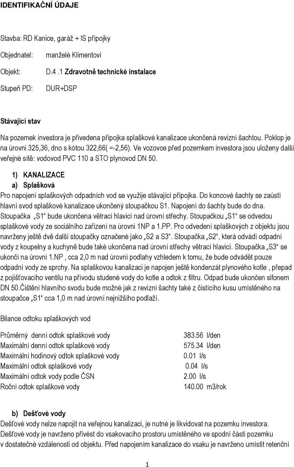 Poklop je na úrovni 325,36, dno s kótou 322,66( =-2,56). Ve vozovce před pozemkem investora jsou uloženy další veřejné sítě: vodovod PVC 110 a STO plynovod DN 50.