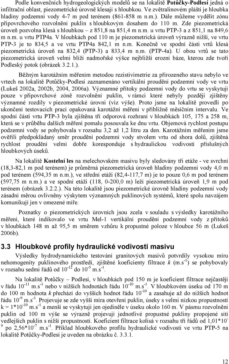 Zde piezometrická úroveň pozvolna klesá s hloubkou z 851,8 na 851,4 m n.m. u vrtu PTP-3 a z 851,1 na 849,6 m n.m. u vrtu PTP4a.