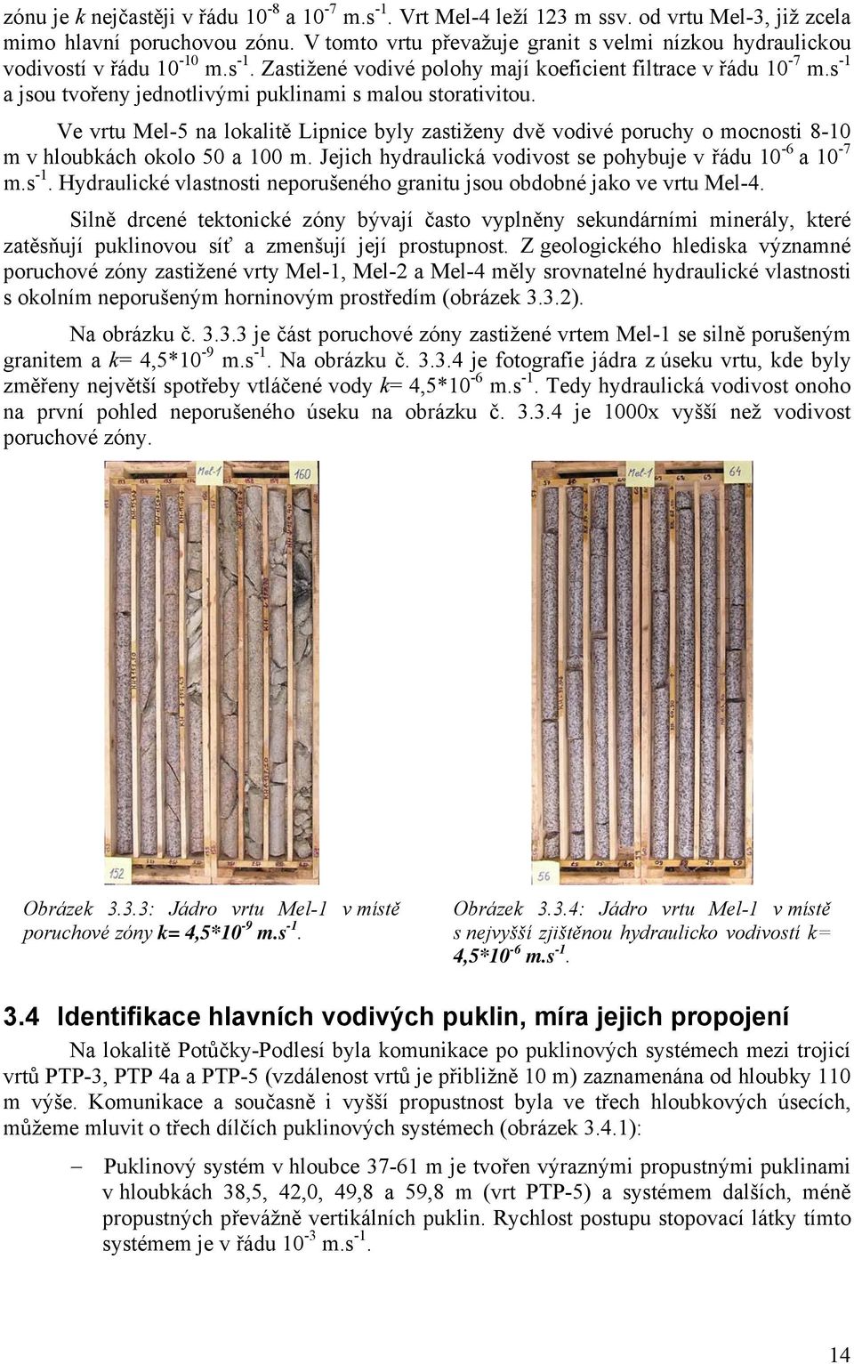 s -1 a jsou tvořeny jednotlivými puklinami s malou storativitou. Ve vrtu Mel-5 na lokalitě Lipnice byly zastiženy dvě vodivé poruchy o mocnosti 8-10 m v hloubkách okolo 50 a 100 m.