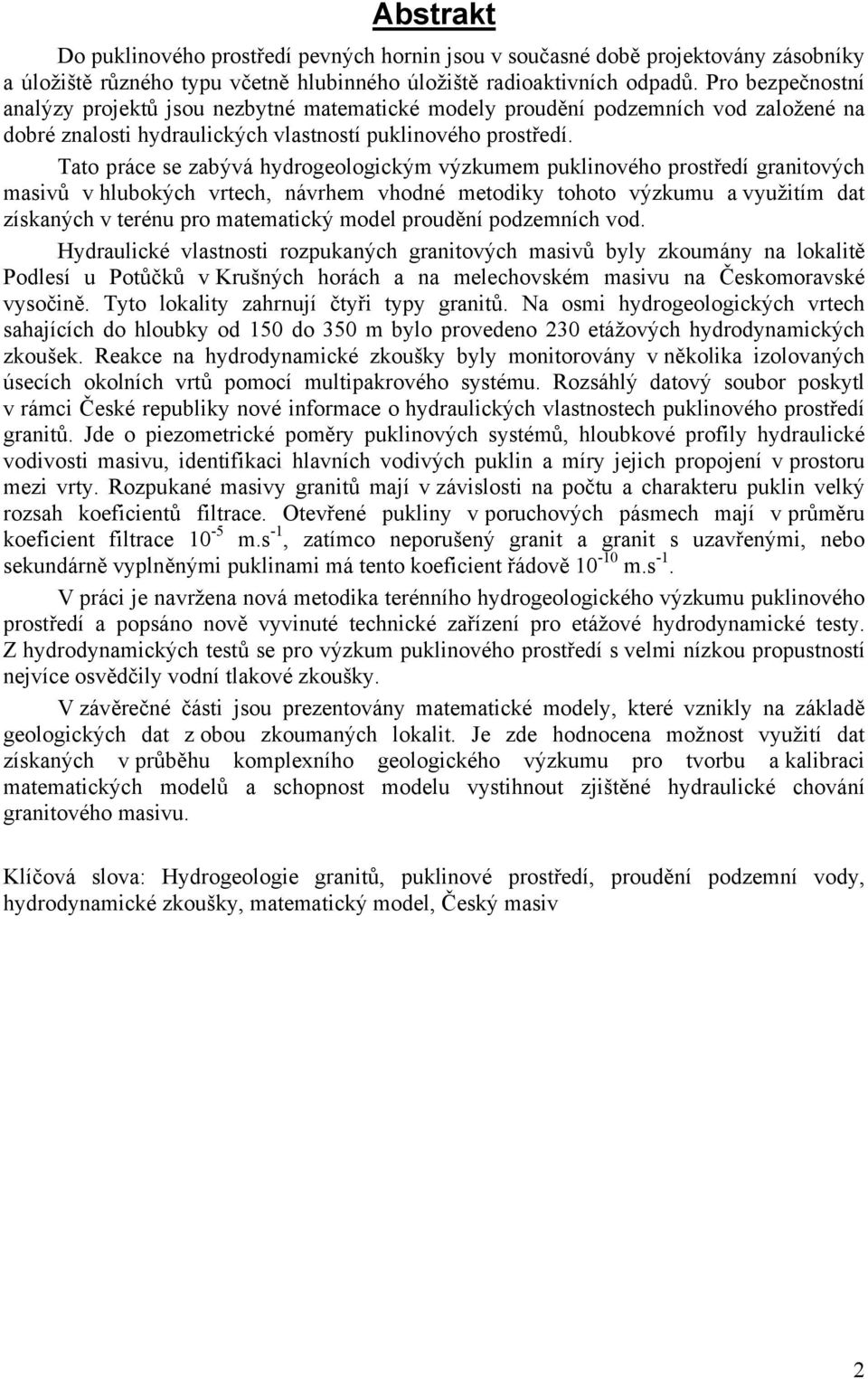 Tato práce se zabývá hydrogeologickým výzkumem puklinového prostředí granitových masivů v hlubokých vrtech, návrhem vhodné metodiky tohoto výzkumu a využitím dat získaných v terénu pro matematický