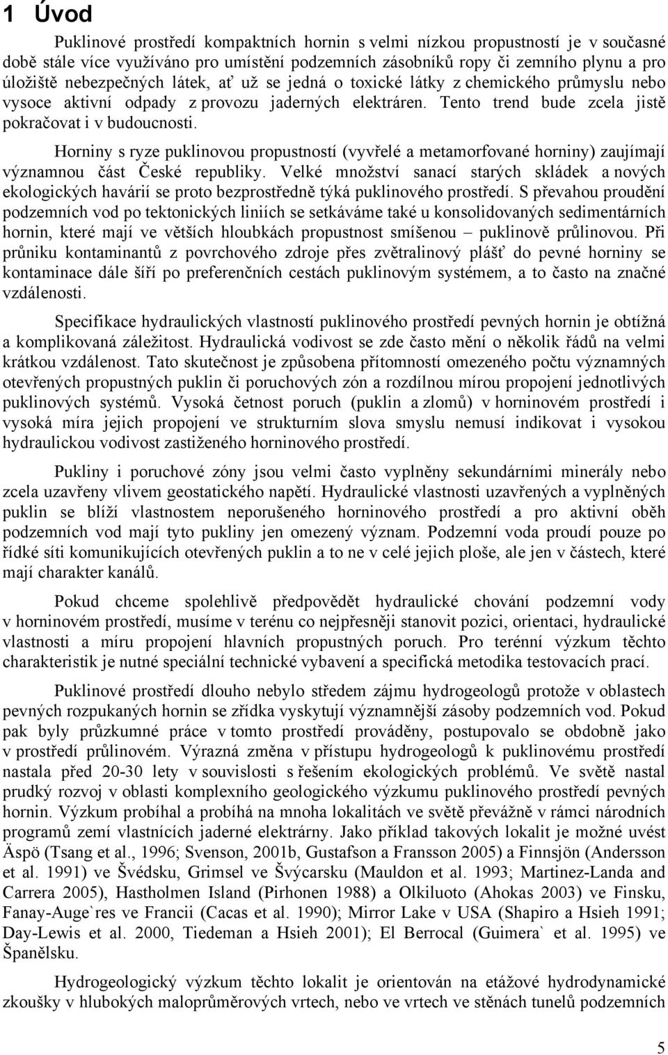 Horniny s ryze puklinovou propustností (vyvřelé a metamorfované horniny) zaujímají významnou část České republiky.