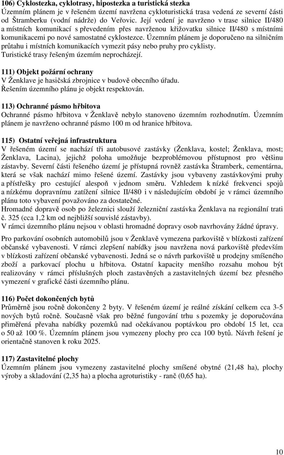 Územním plánem je doporučeno na silničním průtahu i místních komunikacích vymezit pásy nebo pruhy pro cyklisty. Turistické trasy řešeným územím neprocházejí.