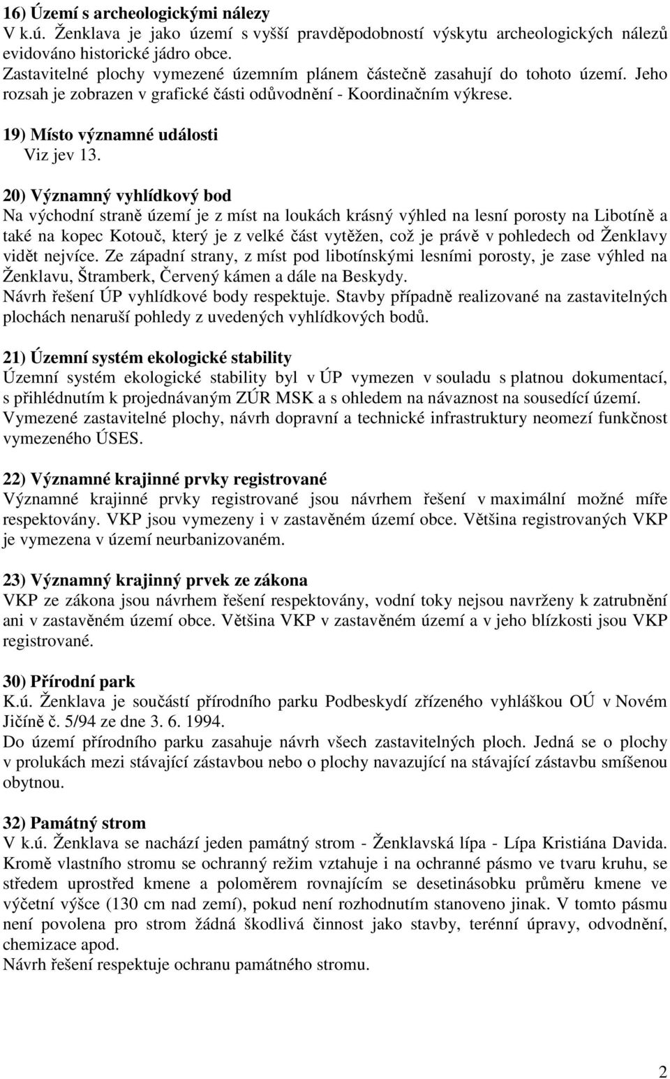 20) Významný vyhlídkový bod Na východní straně území je z míst na loukách krásný výhled na lesní porosty na Libotíně a také na kopec Kotouč, který je z velké část vytěžen, což je právě v pohledech od