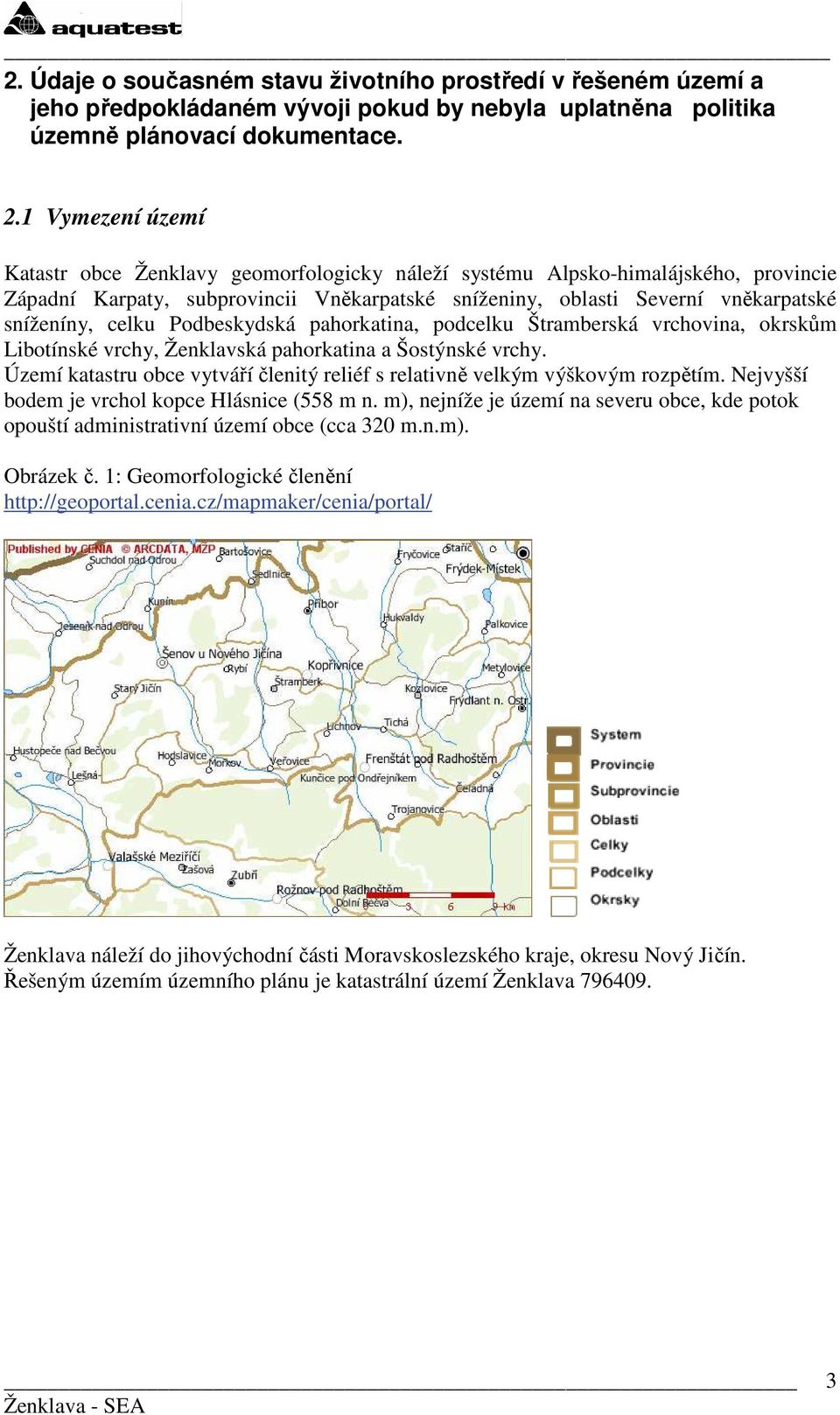 celku Podbeskydská pahorkatina, podcelku Štramberská vrchovina, okrskům Libotínské vrchy, Ženklavská pahorkatina a Šostýnské vrchy.